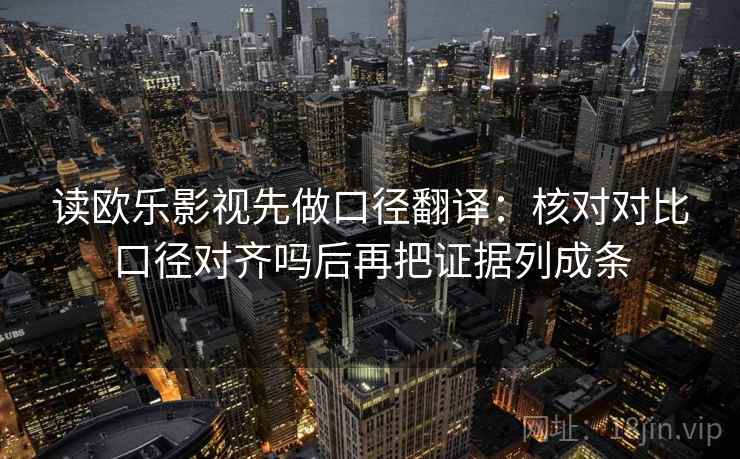 读欧乐影视先做口径翻译：核对对比口径对齐吗后再把证据列成条