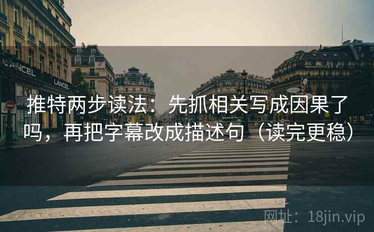 推特两步读法：先抓相关写成因果了吗，再把字幕改成描述句（读完更稳）