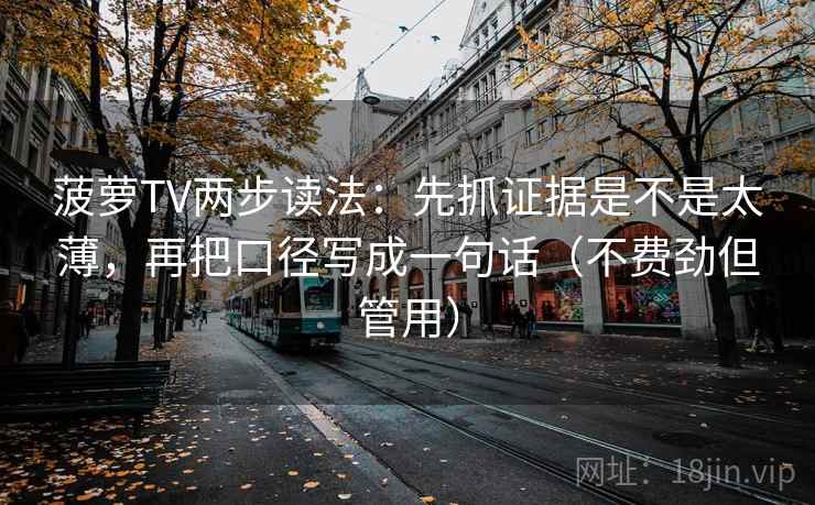 菠萝TV两步读法：先抓证据是不是太薄，再把口径写成一句话（不费劲但管用）
