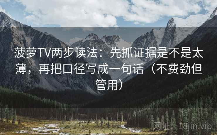 菠萝TV两步读法：先抓证据是不是太薄，再把口径写成一句话（不费劲但管用）