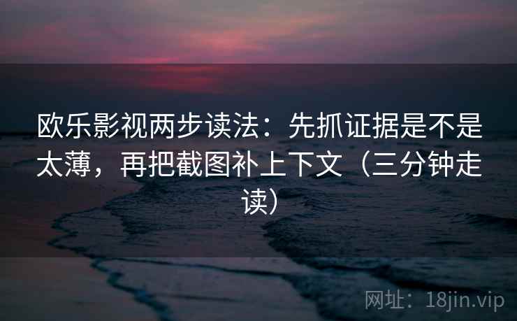 欧乐影视两步读法：先抓证据是不是太薄，再把截图补上下文（三分钟走读）