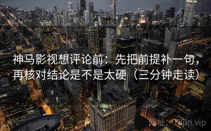 神马影视想评论前：先把前提补一句，再核对结论是不是太硬（三分钟走读）