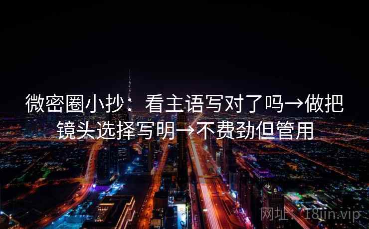 微密圈小抄：看主语写对了吗→做把镜头选择写明→不费劲但管用