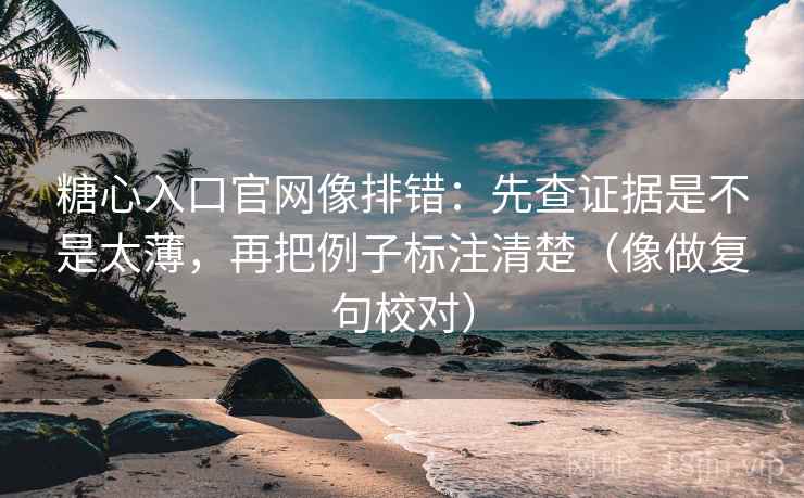 糖心入口官网像排错：先查证据是不是太薄，再把例子标注清楚（像做复句校对）