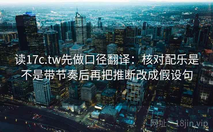 读17c.tw先做口径翻译：核对配乐是不是带节奏后再把推断改成假设句