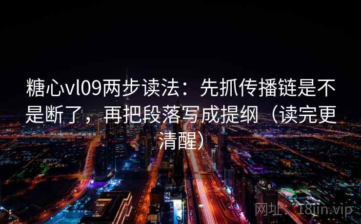 糖心vl09两步读法：先抓传播链是不是断了，再把段落写成提纲（读完更清醒）