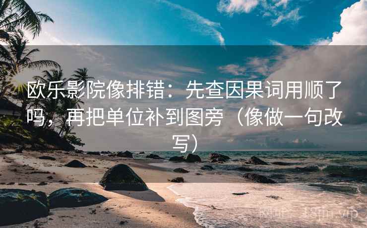 欧乐影院像排错：先查因果词用顺了吗，再把单位补到图旁（像做一句改写）