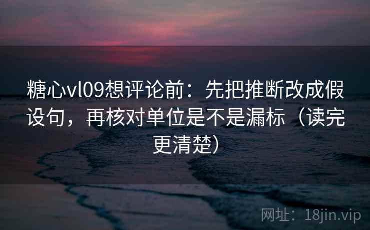 糖心vl09想评论前：先把推断改成假设句，再核对单位是不是漏标（读完更清楚）