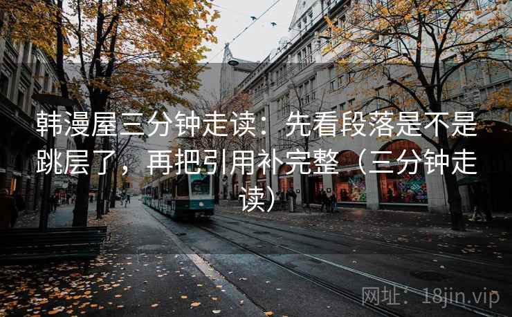 韩漫屋三分钟走读：先看段落是不是跳层了，再把引用补完整（三分钟走读）