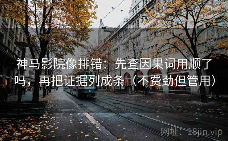 神马影院像排错：先查因果词用顺了吗，再把证据列成条（不费劲但管用）