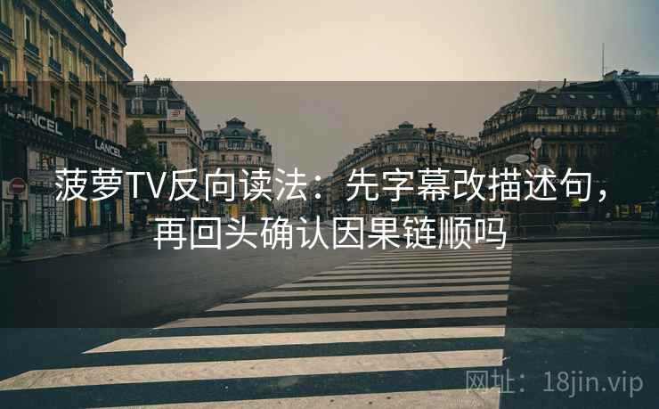 菠萝TV反向读法：先字幕改描述句，再回头确认因果链顺吗