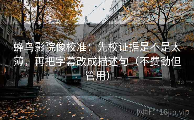 蜂鸟影院像校准：先校证据是不是太薄，再把字幕改成描述句（不费劲但管用）