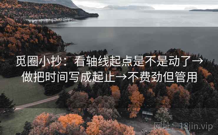 觅圈小抄:看轴线起点是不是动了→做把时间写成起止→不费劲但管用 觅圈小抄:看轴线起点是不是动了→做把时间写成起止→不费劲但管用