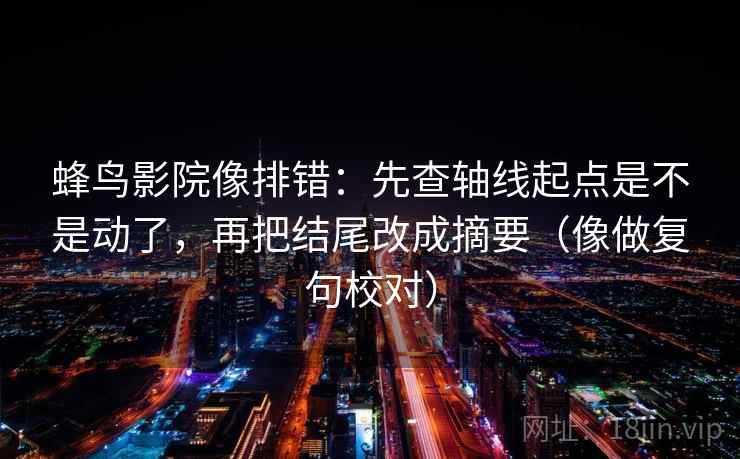 蜂鸟影院像排错:先查轴线起点是不是动了,再把结尾改成摘要(像做复句校对) 蜂鸟影院像排错:先查轴线起点是不是动了,再把结尾改成摘要(像做复句校对)