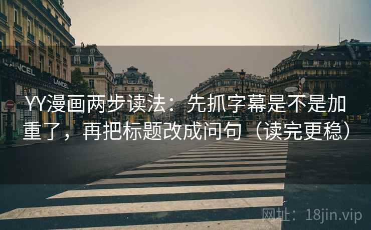 YY漫画两步读法:先抓字幕是不是加重了,再把标题改成问句(读完更稳) YY漫画两步读法:先抓字幕是不是加重了,再把标题改成问句(读完更稳)