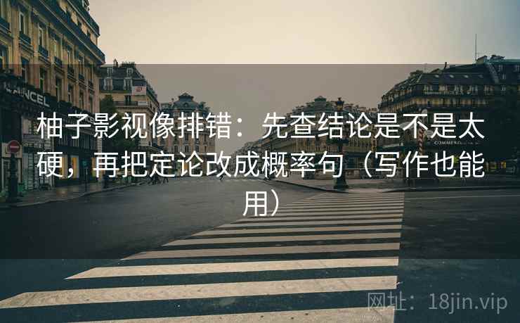 柚子影视像排错：先查结论是不是太硬，再把定论改成概率句（写作也能用）