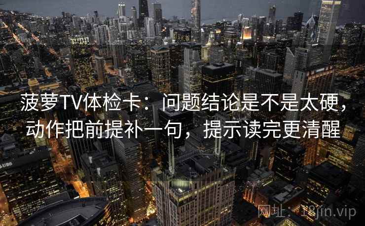菠萝TV体检卡:问题结论是不是太硬,动作把前提补一句,提示读完更清醒 菠萝TV体检卡:问题结论是不是太硬,动作把前提补一句,提示读完更清醒