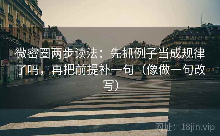 微密圈两步读法：先抓例子当成规律了吗，再把前提补一句（像做一句改写）