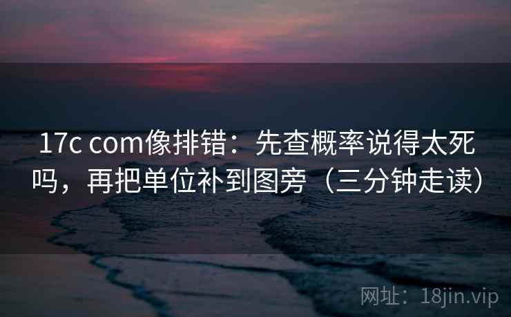 17c com像排错：先查概率说得太死吗，再把单位补到图旁（三分钟走读）