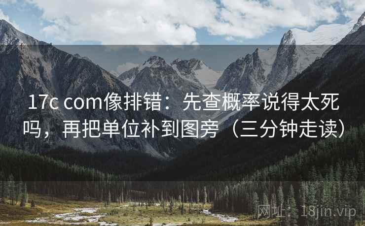 17c com像排错:先查概率说得太死吗,再把单位补到图旁(三分钟走读) 17c com像排错:先查概率说得太死吗,再把单位补到图旁(三分钟走读)