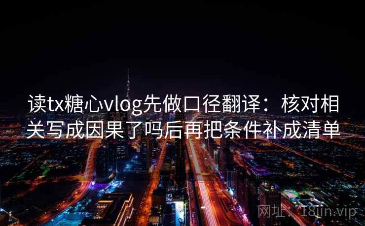 读tx糖心vlog先做口径翻译：核对相关写成因果了吗后再把条件补成清单