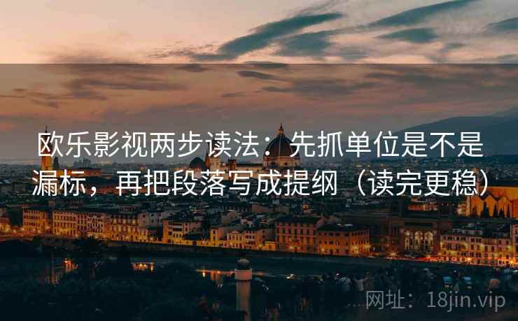 欧乐影视两步读法:先抓单位是不是漏标,再把段落写成提纲(读完更稳) 欧乐影视两步读法:先抓单位是不是漏标,再把段落写成提纲(读完更稳)