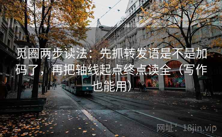 觅圈两步读法:先抓转发语是不是加码了,再把轴线起点终点读全(写作也能用) 觅圈两步读法:先抓转发语是不是加码了,再把轴线起点终点读全(写作也能用)