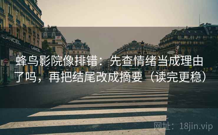 蜂鸟影院像排错：先查情绪当成理由了吗，再把结尾改成摘要（读完更稳）