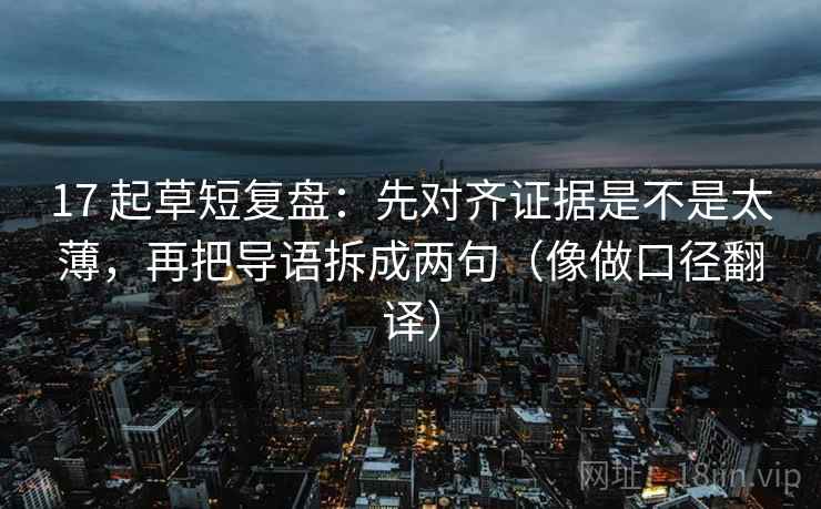 17 起草短复盘:先对齐证据是不是太薄,再把导语拆成两句(像做口径翻译) 17 起草短复盘:先对齐证据是不是太薄,再把导语拆成两句(像做口径翻译)