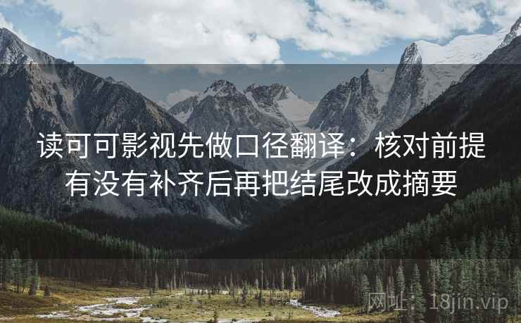 读可可影视先做口径翻译:核对前提有没有补齐后再把结尾改成摘要 读可可影视先做口径翻译:核对前提有没有补齐后再把结尾改成摘要