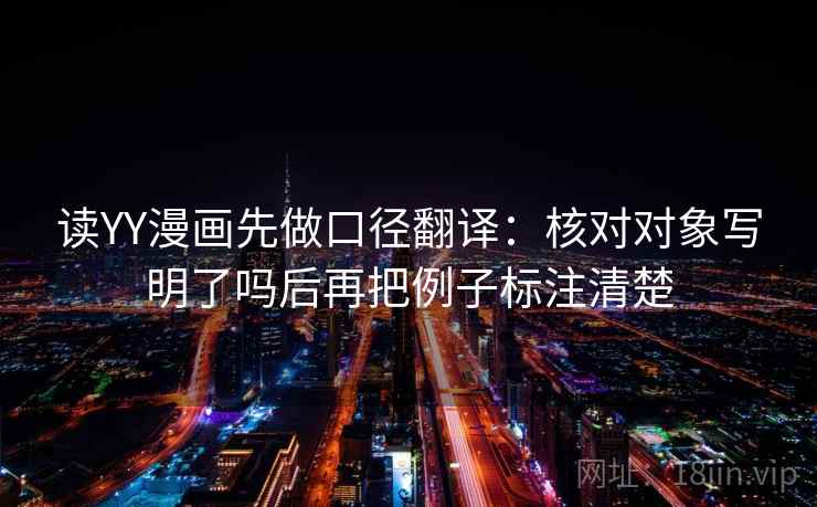 读YY漫画先做口径翻译:核对对象写明了吗后再把例子标注清楚 读YY漫画先做口径翻译:核对对象写明了吗后再把例子标注清楚