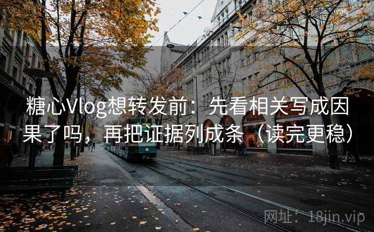 糖心Vlog想转发前:先看相关写成因果了吗,再把证据列成条(读完更稳) 糖心Vlog想转发前:先看相关写成因果了吗,再把证据列成条(读完更稳)
