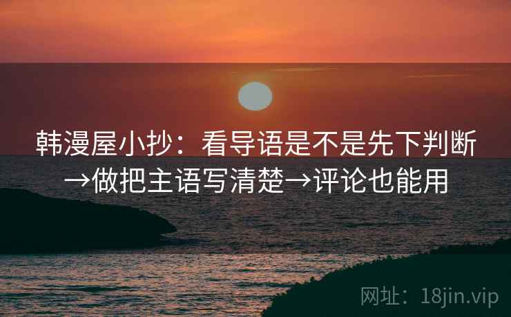 韩漫屋小抄：看导语是不是先下判断→做把主语写清楚→评论也能用