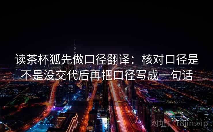读茶杯狐先做口径翻译：核对口径是不是没交代后再把口径写成一句话