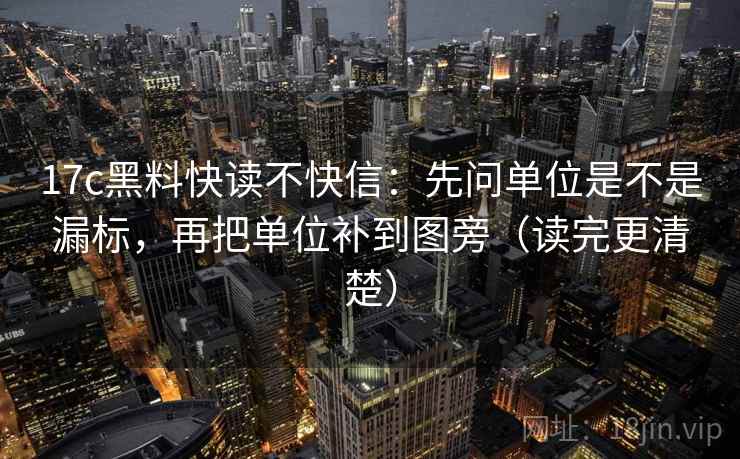 17c黑料快读不快信:先问单位是不是漏标,再把单位补到图旁(读完更清楚) 17c黑料快读不快信:先问单位是不是漏标,再把单位补到图旁(读完更清楚)