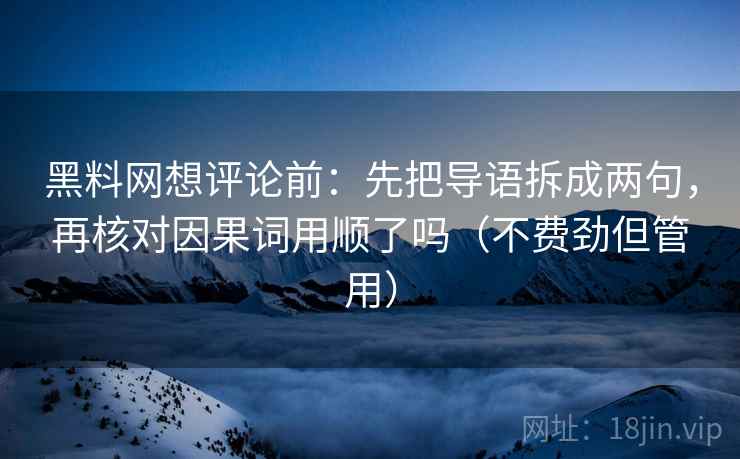 黑料网想评论前：先把导语拆成两句，再核对因果词用顺了吗（不费劲但管用）