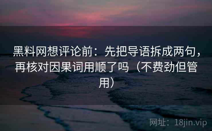 黑料网想评论前：先把导语拆成两句，再核对因果词用顺了吗（不费劲但管用）