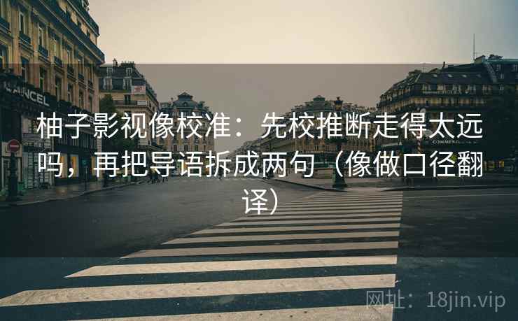 柚子影视像校准：先校推断走得太远吗，再把导语拆成两句（像做口径翻译）