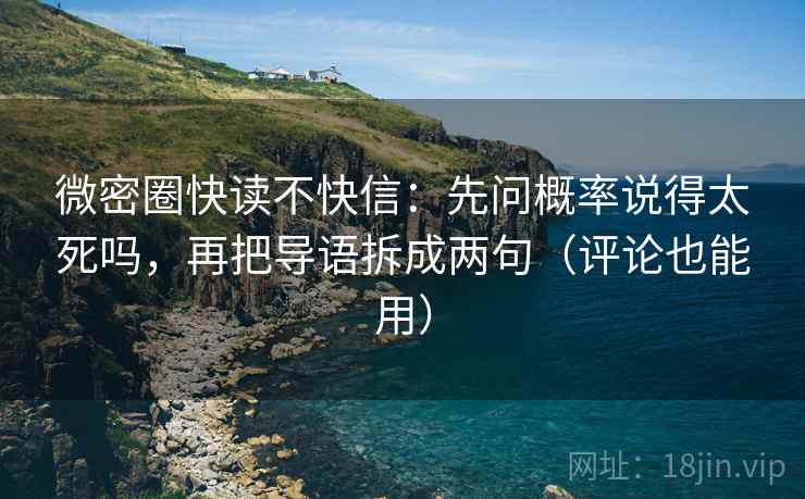 微密圈快读不快信:先问概率说得太死吗,再把导语拆成两句(评论也能用) 微密圈快读不快信:先问概率说得太死吗,再把导语拆成两句(评论也能用)