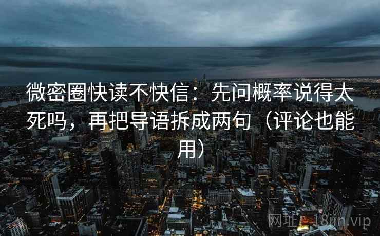 微密圈快读不快信：先问概率说得太死吗，再把导语拆成两句（评论也能用）