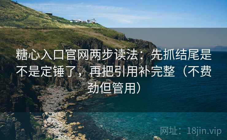 糖心入口官网两步读法:先抓结尾是不是定锤了,再把引用补完整(不费劲但管用) 糖心入口官网两步读法:先抓结尾是不是定锤了,再把引用补完整(不费劲但管用)