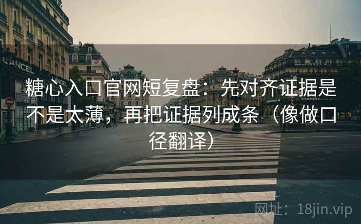 糖心入口官网短复盘:先对齐证据是不是太薄,再把证据列成条(像做口径翻译) 糖心入口官网短复盘:先对齐证据是不是太薄,再把证据列成条(像做口径翻译)