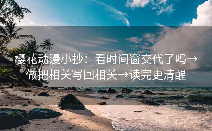 樱花动漫小抄:看时间窗交代了吗→做把相关写回相关→读完更清醒 樱花动漫小抄:看时间窗交代了吗→做把相关写回相关→读完更清醒