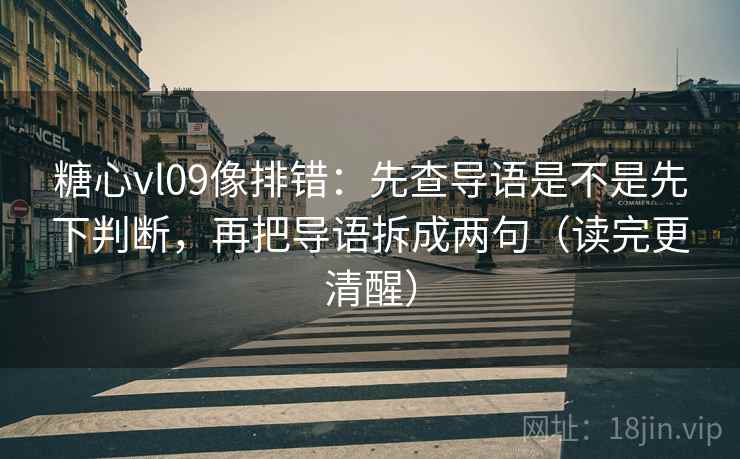 糖心vl09像排错:先查导语是不是先下判断,再把导语拆成两句(读完更清醒) 糖心vl09像排错:先查导语是不是先下判断,再把导语拆成两句(读完更清醒)