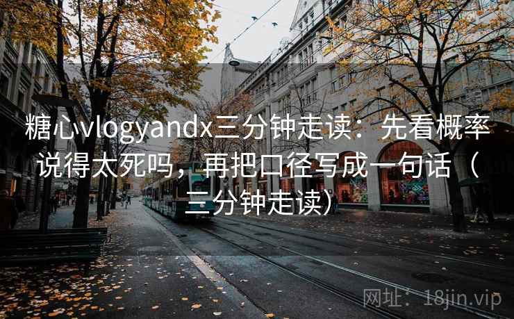 糖心vlogyandx三分钟走读：先看概率说得太死吗，再把口径写成一句话（三分钟走读）