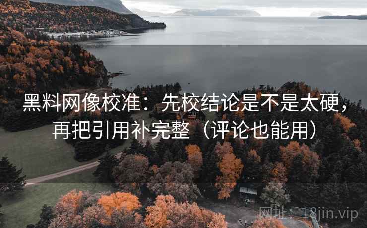 黑料网像校准:先校结论是不是太硬,再把引用补完整(评论也能用) 黑料网像校准:先校结论是不是太硬,再把引用补完整(评论也能用)