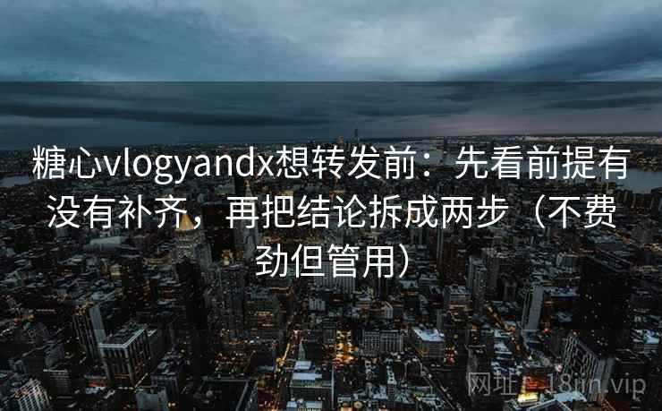 糖心vlogyandx想转发前:先看前提有没有补齐,再把结论拆成两步(不费劲但管用) 糖心vlogyandx想转发前:先看前提有没有补齐,再把结论拆成两步(不费劲但管用)