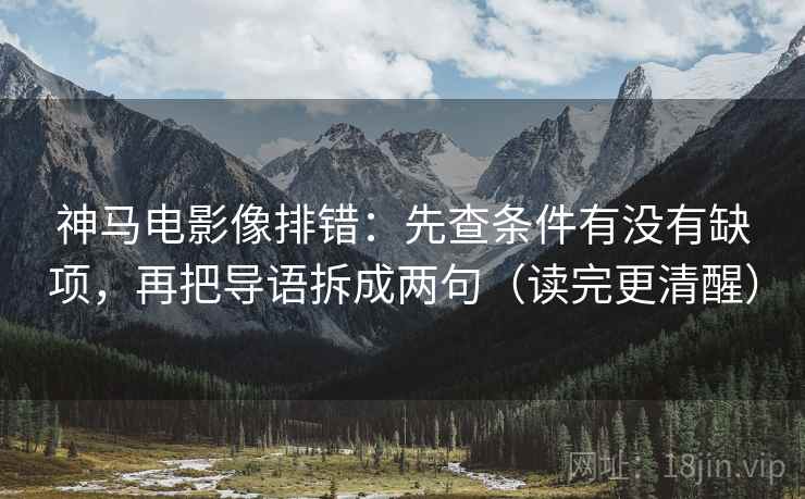 神马电影像排错：先查条件有没有缺项，再把导语拆成两句（读完更清醒）