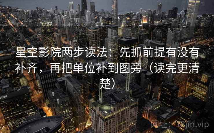 星空影院两步读法:先抓前提有没有补齐,再把单位补到图旁(读完更清楚) 星空影院两步读法:先抓前提有没有补齐,再把单位补到图旁(读完更清楚)