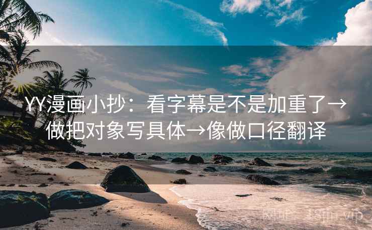YY漫画小抄:看字幕是不是加重了→做把对象写具体→像做口径翻译 YY漫画小抄:看字幕是不是加重了→做把对象写具体→像做口径翻译